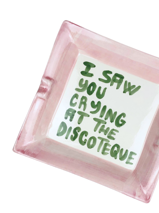 "I saw you crying at the disco" Ashtray